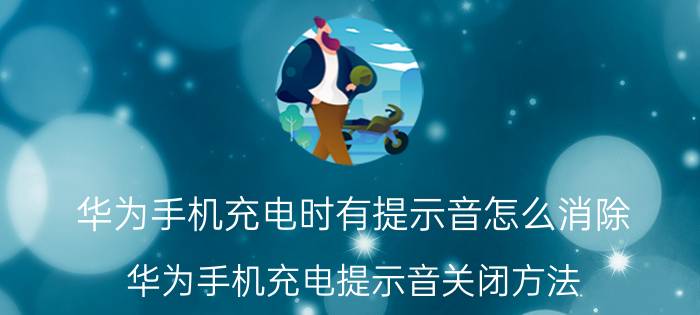 华为手机充电时有提示音怎么消除 华为手机充电提示音关闭方法